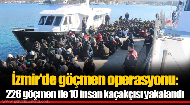 İzmir'de göçmen operasyonu: 226 göçmen ile 10 insan kaçakçısı yakalandı