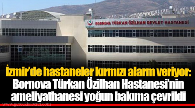 İzmir’de hastaneler kırmızı alarm veriyor: Bornova Türkan Özilhan Hastanesi’nin ameliyathanesi yoğun bakıma çevrildi