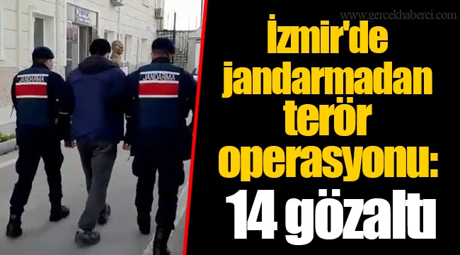 İzmir'de jandarmadan terör operasyonu: 14 gözaltı