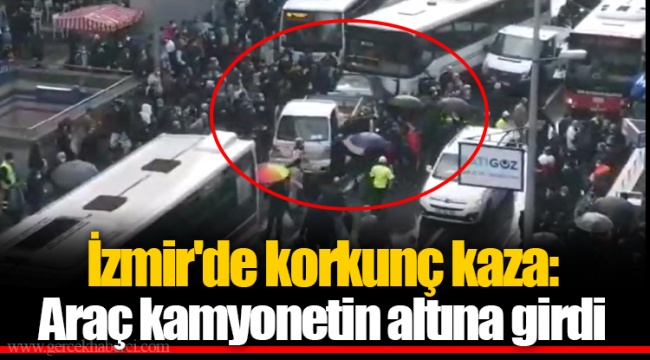 İzmir'de korkunç kaza: Araç kamyonetin altına girdi
