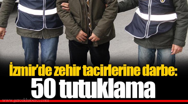 İzmir’de zehir tacirlerine darbe: 50 tutuklama