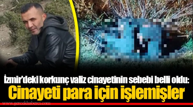 İzmir'deki korkunç valiz cinayetinin sebebi belli oldu: Cinayeti para için işlemişler