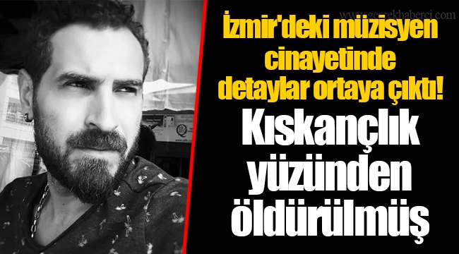 İzmir'deki müzisyen cinayetinde detaylar ortaya çıktı! Kıskançlık yüzünden öldürülmüş