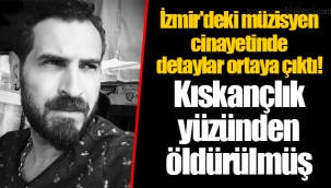 İzmir'deki müzisyen cinayetinde detaylar ortaya çıktı! Kıskançlık yüzünden öldürülmüş