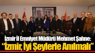 İzmir İl Emniyet Müdürü Mehmet Şahne: “İzmir, İyi Şeylerle Anılmalı”
