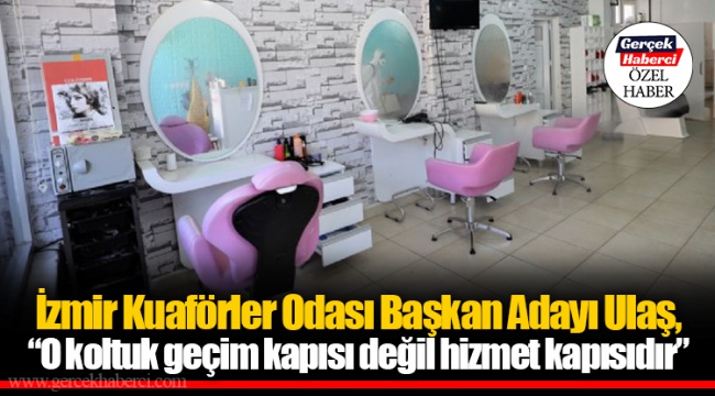 İzmir Kuaförler Odası Başkan Adayı Ulaş, “O koltuk geçim kapısı değil hizmet kapısıdır”