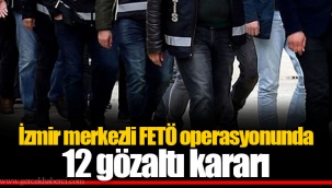İzmir merkezli FETÖ operasyonunda 12 gözaltı kararı