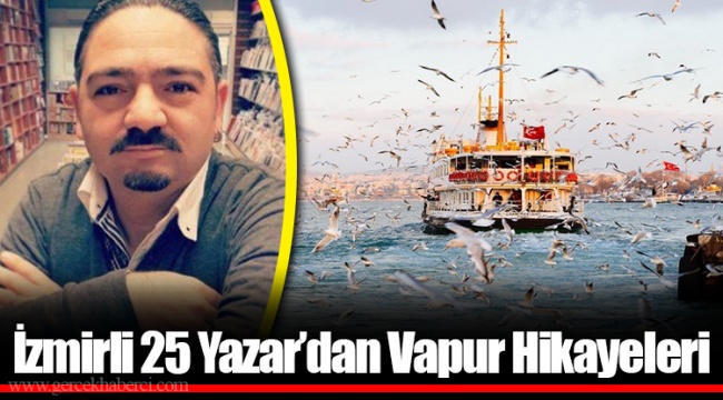 İzmirli 25 Yazar’dan Vapur Hikayeleri