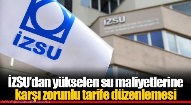 İZSU’dan yükselen su maliyetlerine karşı zorunlu tarife düzenlemesi