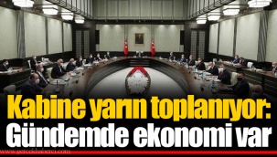 Kabine yarın toplanıyor: Gündemde ekonomi var