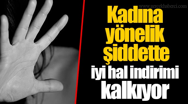 Kadına yönelik şiddette iyi hal indirimi kalkıyor