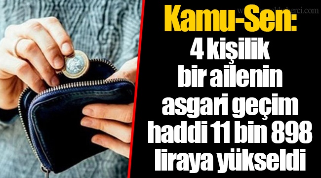 Kamu-Sen: 4 kişilik bir ailenin asgari geçim haddi 11 bin 898 liraya yükseldi