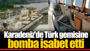 Karadeniz'de Türk gemisine bomba isabet etti