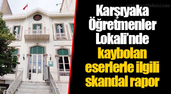 Karşıyaka Öğretmenler Lokali’nde kaybolan eserlerle ilgili skandal rapor