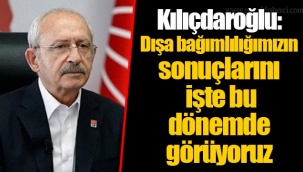Kılıçdaroğlu: Dışa bağımlılığımızın sonuçlarını işte bu dönemde görüyoruz