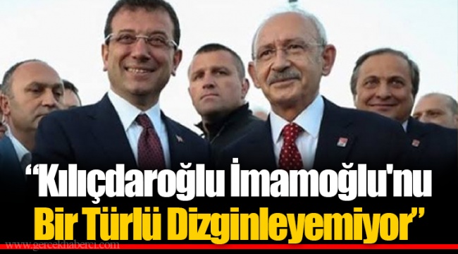 "Kılıçdaroğlu İmamoğlu'nu Bir Türlü Dizginleyemiyor"