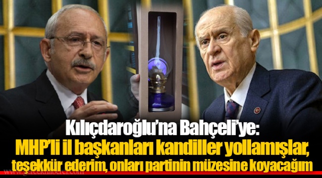 Kılıçdaroğlu’na Bahçeli’ye: MHP’li il başkanları kandiller yollamışlar, teşekkür ederim, onları partinin müzesine koyacağım