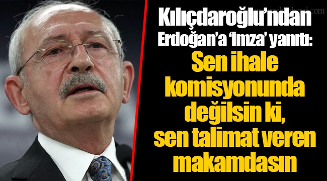 Kılıçdaroğlu'ndan Erdoğan'a 'imza' yanıtı: Sen ihale komisyonunda değilsin ki, sen talimat veren makamdasın