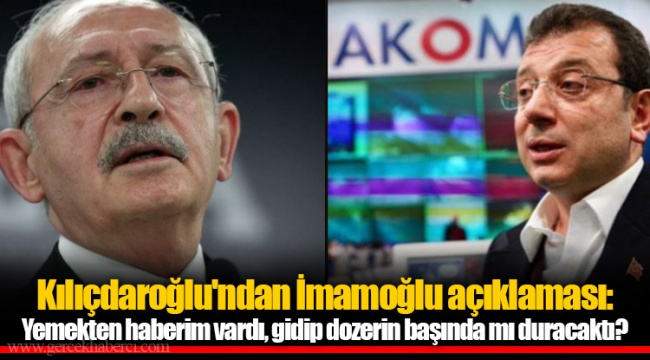 Kılıçdaroğlu'ndan İmamoğlu açıklaması: Yemekten haberim vardı, gidip dozerin başında mı duracaktı?