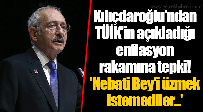 Kılıçdaroğlu'ndan TÜİK'in açıkladığı enflasyon rakamına tepki! 'Nebati Bey'i üzmek istemediler...'