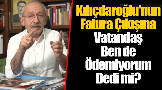 Kılıçdaroğlu'nun Fatura Çıkışına Vatandaş Ben de Ödemiyorum Dedi mi?