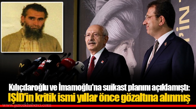 Kılıçdaroğlu ve İmamoğlu'na suikast planını açıklamıştı: IŞİD'in kritik ismi yıllar önce gözaltına alınmış