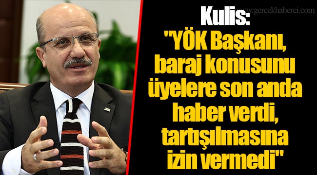 Kulis: "YÖK Başkanı, baraj konusunu üyelere son anda haber verdi, tartışılmasına izin vermedi"