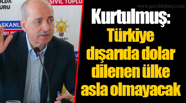 Kurtulmuş: Türkiye dışarıda dolar dilenen ülke asla olmayacak