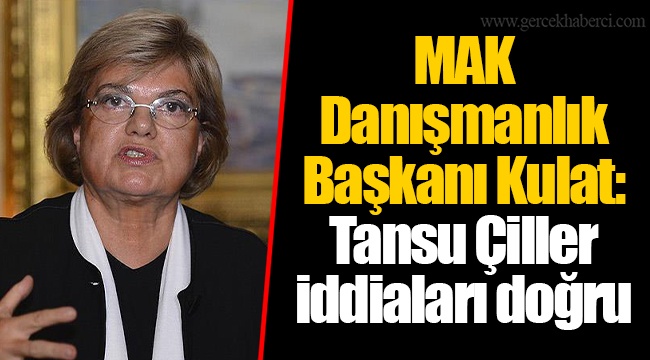MAK Danışmanlık Başkanı Kulat: Tansu Çiller iddiaları doğru