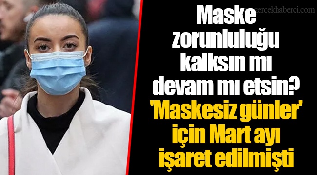 Maske zorunluluğu kalksın mı devam mı etsin? &#039;Maskesiz günler&#039; için Mart ayı işaret edilmişti