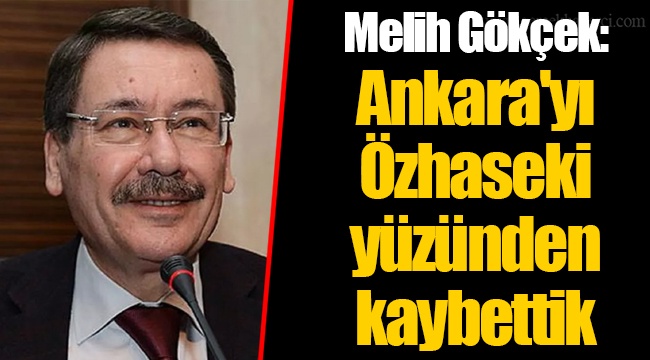 Melih Gökçek: Ankara'yı Özhaseki yüzünden kaybettik