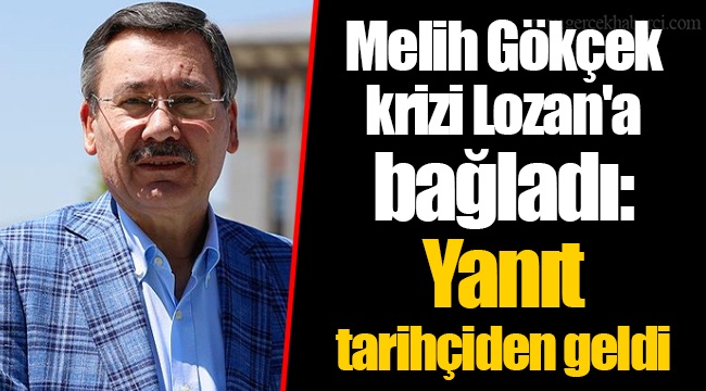 Melih Gökçek krizi Lozan'a bağladı: Yanıt tarihçiden geldi