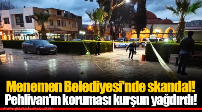 Menemen Belediyesi'nde skandal! Pehlivan'ın koruması kurşun yağdırdı!