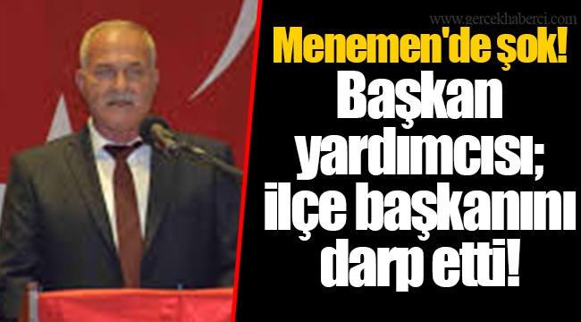 Menemen'de şok! Başkan yardımcısı; ilçe başkanını darp etti!