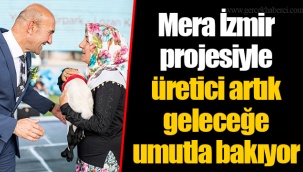 Mera İzmir projesiyle üretici artık geleceğe umutla bakıyor