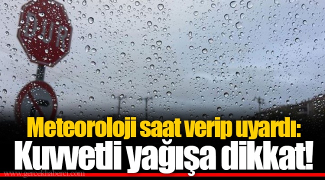Meteoroloji saat verip uyardı: Kuvvetli yağışa dikkat!