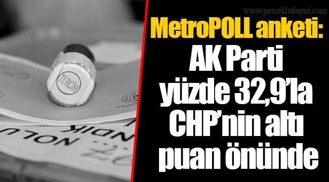 MetroPOLL anketi: AK Parti yüzde 32,9’la CHP’nin altı puan önünde