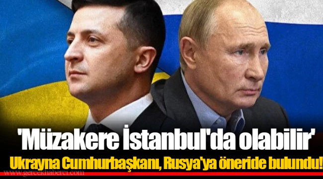 'Müzakere İstanbul'da olabilir'  Ukrayna Cumhurbaşkanı, Rusya'ya öneride bulundu!