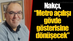Nakçı, “Metro açılışı gövde gösterisine dönüşecek”