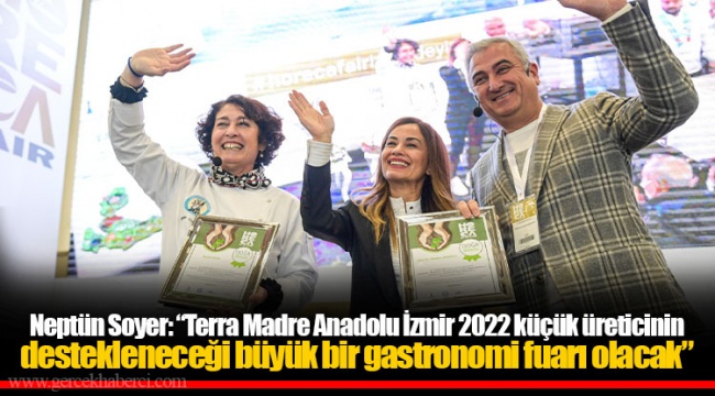 Neptün Soyer: “Terra Madre Anadolu İzmir 2022 küçük üreticinin destekleneceği büyük bir gastronomi fuarı olacak”