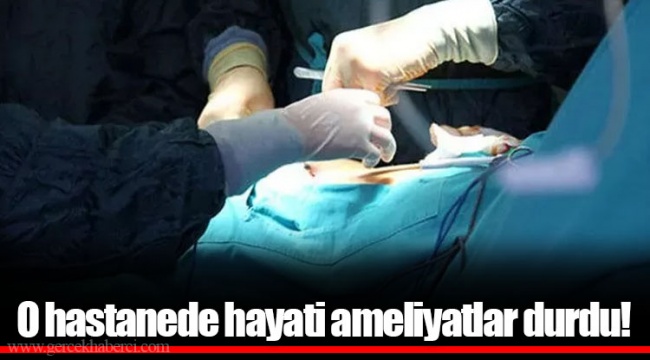 O hastanede hayati ameliyatlar durdu!