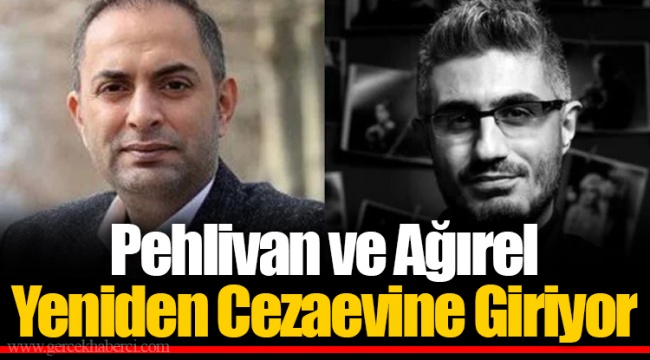 Pehlivan ve Ağırel Yeniden Cezaevine Giriyor
