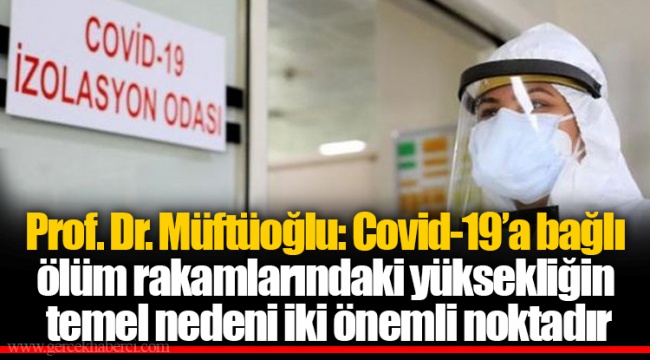Prof. Dr. Müftüoğlu: Covid-19’a bağlı ölüm rakamlarındaki yüksekliğin temel nedeni iki önemli noktadır