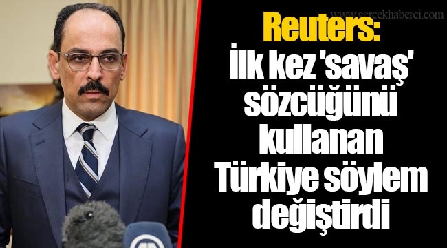 Reuters: İlk kez 'savaş' sözcüğünü kullanan Türkiye söylem değiştirdi