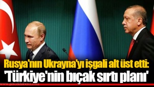 Rusya'nın Ukrayna'yı işgali alt üst etti: 'Türkiye'nin bıçak sırtı planı'
