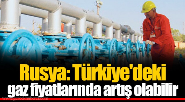 Rusya: Türkiye&#039;deki gaz fiyatlarında artış olabilir