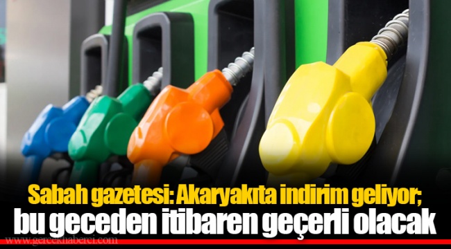Sabah gazetesi: Akaryakıta indirim geliyor; bu geceden itibaren geçerli olacak