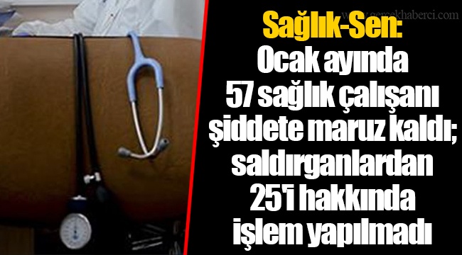 Sağlık-Sen: Ocak ayında 57 sağlık çalışanı şiddete maruz kaldı; saldırganlardan 25'i hakkında işlem yapılmadı
