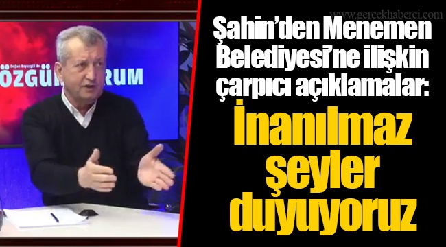Şahin’den Menemen Belediyesi’ne ilişkin çarpıcı açıklamalar: İnanılmaz şeyler duyuyoruz