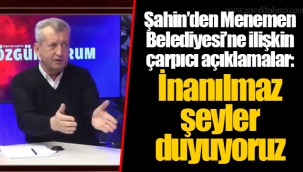 Şahin’den Menemen Belediyesi’ne ilişkin çarpıcı açıklamalar: İnanılmaz şeyler duyuyoruz